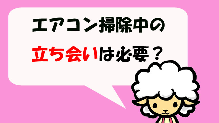 エアコンクリーニング中の立ち会いは必要 掃除中は何してればいい エアコン掃除業者比較のカジメモ