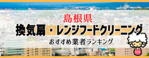 島根県の換気扇掃除・レンジフードクリーニング業者おすすめランキング
